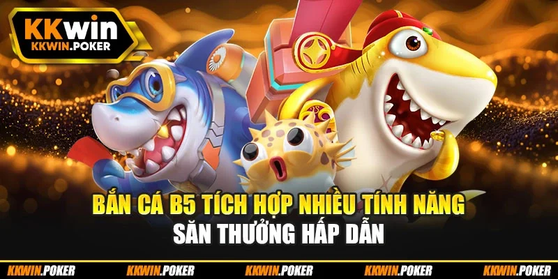 Bắn cá b5 tích hợp nhiều tính năng săn thưởng hấp dẫn Bắn cá b5 tích hợp nhiều tính năng săn thưởng hấp dẫn