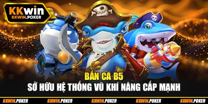 Bắn cá b5 sở hữu hệ thống vũ khí nâng cấp mạnh Bắn cá b5 sở hữu hệ thống vũ khí nâng cấp mạnh