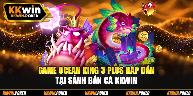 Game Ocean King 3 Plus hấp dẫn tại sảnh bắn cá kkwin Game Ocean King 3 Plus hấp dẫn tại sảnh bắn cá kkwin