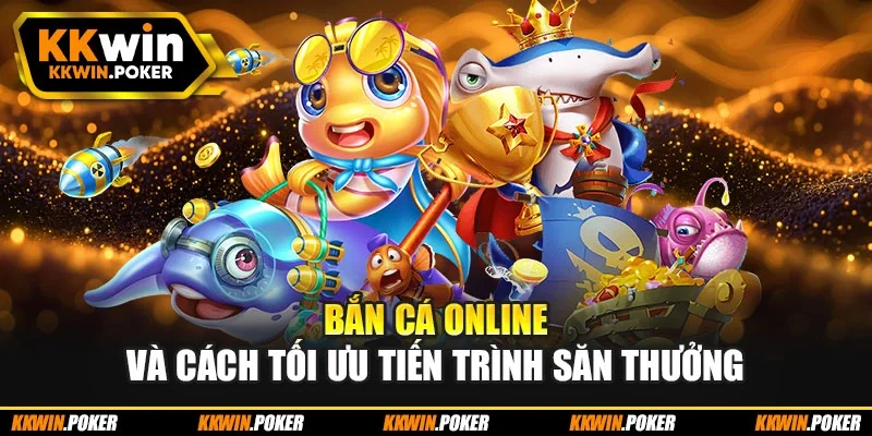 Bắn cá online và cách tối ưu tiến trình săn thưởng Bắn cá online và cách tối ưu tiến trình săn thưởng