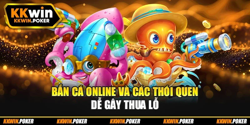 Bắn cá online và các thói quen dễ gây thua lỗ Bắn cá online và các thói quen dễ gây thua lỗ