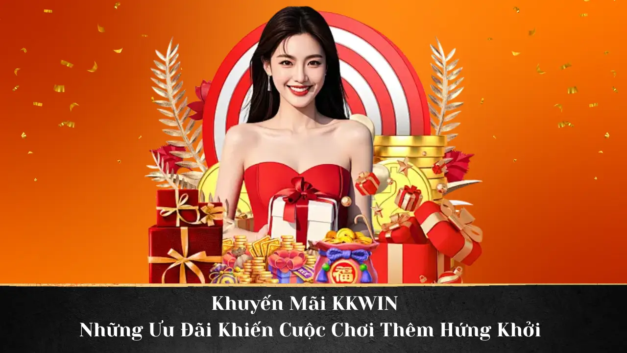 Khuyến Mãi KKWIN Những Ưu Đãi Khiến Cuộc Chơi Thêm Hứng Khởi
